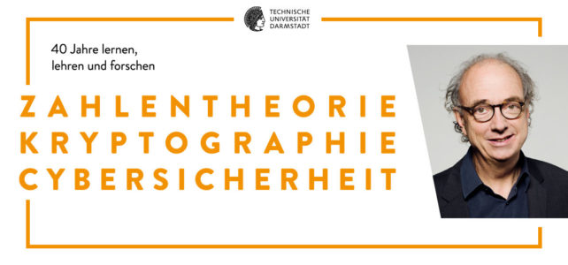 Zahlentheorie – Kryptographie – Cybersicherheit: 40 Jahre lernen, lehren und forschen (Abschiedsvorlesung Professor Dr. Johannes Buchmann) Zahlentheorie – Kryptographie – Cybersicherheit: 40 Jahre lernen, lehren und forschen (Abschiedsvorlesung Professor Dr. Johannes Buchmann)